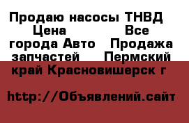 Продаю насосы ТНВД › Цена ­ 17 000 - Все города Авто » Продажа запчастей   . Пермский край,Красновишерск г.